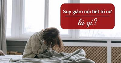 Suy giảm nội tiết tố nữ là gì? Những điều phụ nữ chắc chắn phải biết