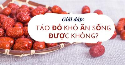 Táo đỏ khô ăn sống được không? Cách ăn táo đỏ an toàn, bổ dưỡng
