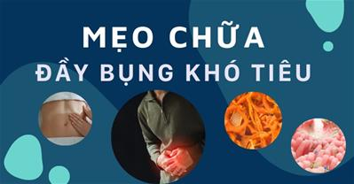 Tất cả những mẹo chữa đầy bụng khó tiêu không tốn kém, dễ áp dụng, hiệu quả