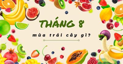 Tháng 8 mùa trái cây gì? Loại đầu tiên nhất định PHẢI ĂN trong tháng 8 2023