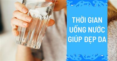 Thời gian uống nước để da đẹp - Bật mí bí quyết uống nước da đẹp eo thon