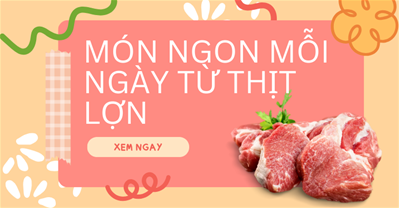 Tổng hợp MÓN NGON MỖI NGÀY từ thịt lợn cho bữa cơm nhà phong phú