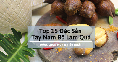 Top 15 đặc sản miền Tây Nam Bộ làm quà được chọn mua nhiều nhất