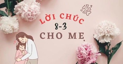 TOP lời chúc 8-3 cho mẹ người yêu, mẹ chồng, mẹ đẻ TINH TẾ mà CẢM ĐỘNG

