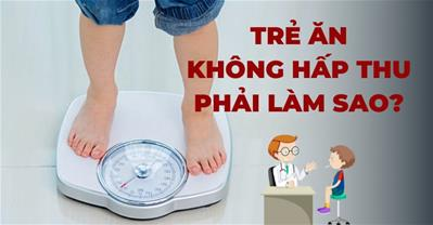 Trẻ ăn không hấp thu phải làm sao? Thực phẩm giúp trẻ tăng hấp thu