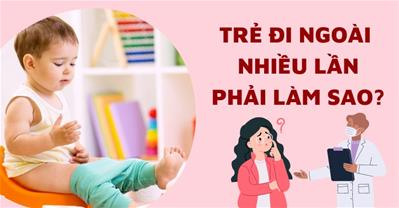 Trẻ đi ngoài nhiều lần trong ngày: Nguyên nhân, cách chữa, những cảnh báo