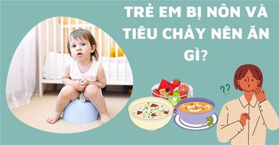 Trẻ em bị nôn và tiêu chảy nên ăn gì để hết nôn và cầm tiêu chảy?