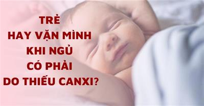 Trẻ hay vặn mình khi ngủ thì có cần bổ sung canxi không?