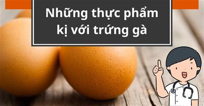 Trứng gà kỵ gì, kỵ với rau củ gì? Ăn chung vào có chết không?