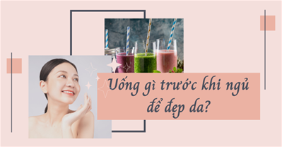 Trước khi ngủ nên uống gì để đẹp da? 9 loại đồ uống tốt cho da mặt
