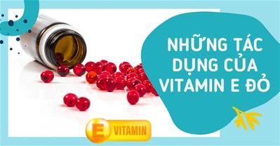 Vitamin E đỏ có tác dụng gì: Những lợi ích cho sức khỏe và làm đẹp?