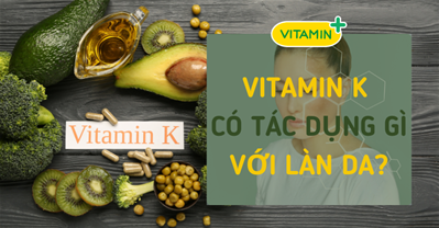 Vitamin K có tác dụng gì cho da? Những lợi ích bạn chắc chắn chưa biết 
