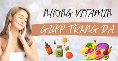 Vitamin nào giúp trắng da? Đâu là sự lựa chọn HOÀN HẢO cho làn da của bạn