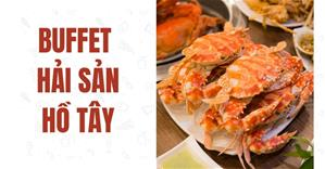 TOP nhà hàng BUFFET HẢI SẢN Hồ Tây ngon kèm ưu đãi mới nhất và bảng giá