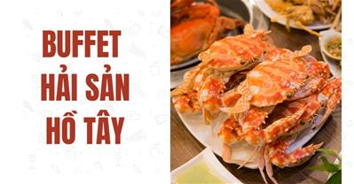 TOP nhà hàng BUFFET HẢI SẢN Hồ Tây ngon kèm ưu đãi mới nhất và bảng giá
