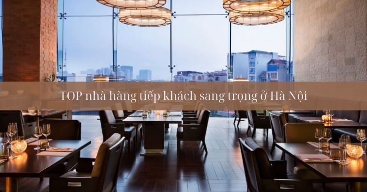 Top Nhà Hàng Tiếp Khách Sang Trọng ở Hà Nội - Menu & Đặt Bàn Ngay